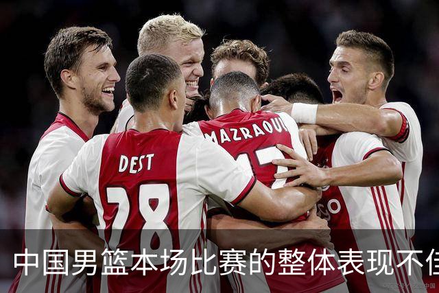 中国男篮本场比赛的整体表现不佳 从始至终都处于比分落后的局面